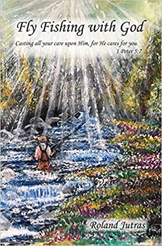 Fly Fishing With God by Roland Jutras